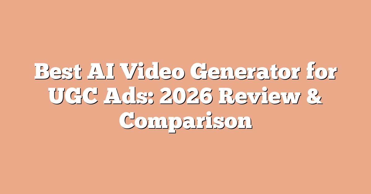 Best AI Video Generator for UGC Ads: 2026 Review & Comparison