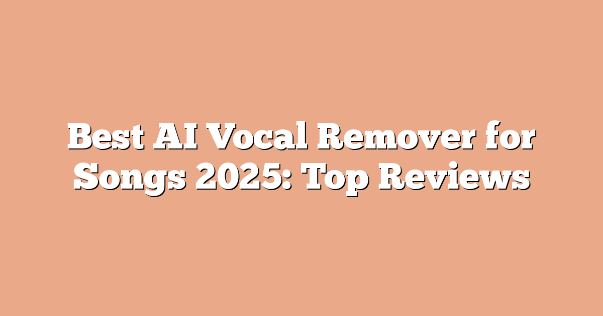 Best AI Vocal Remover for Songs 2025: Top Reviews