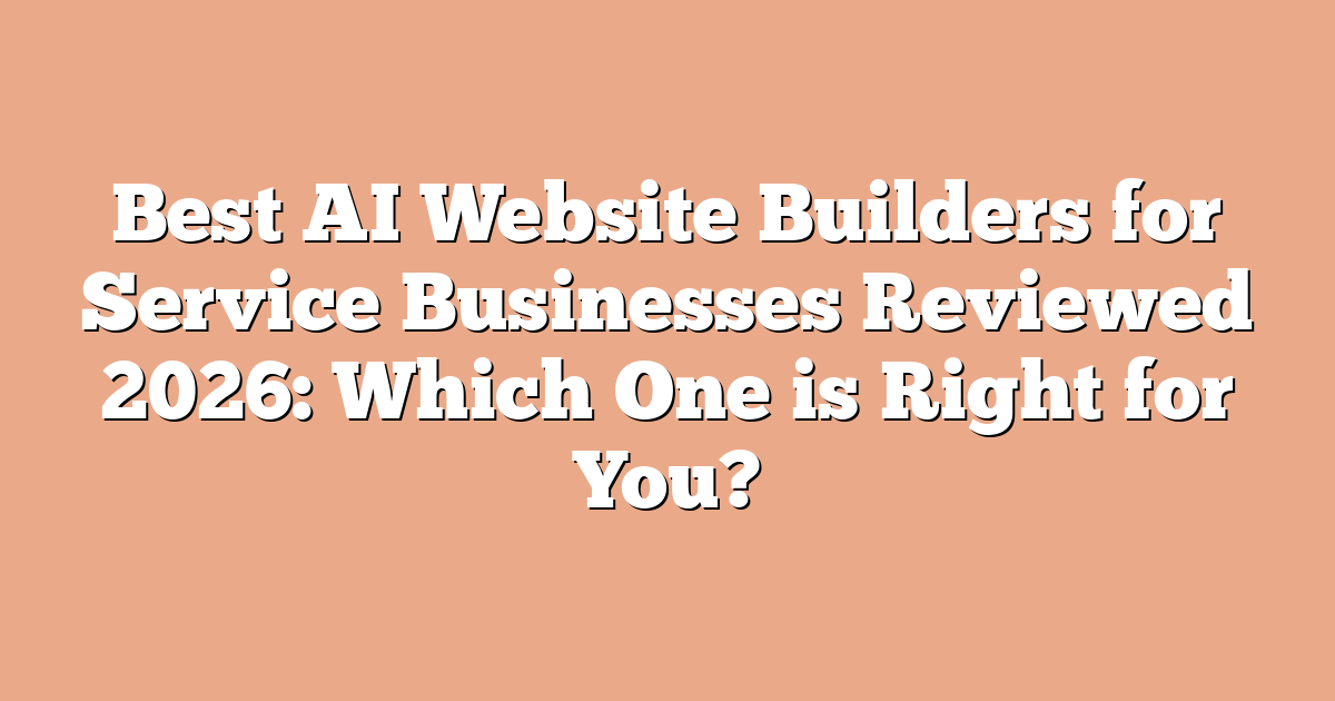 Best AI Website Builders for Service Businesses Reviewed 2026: Which One is Right for You?