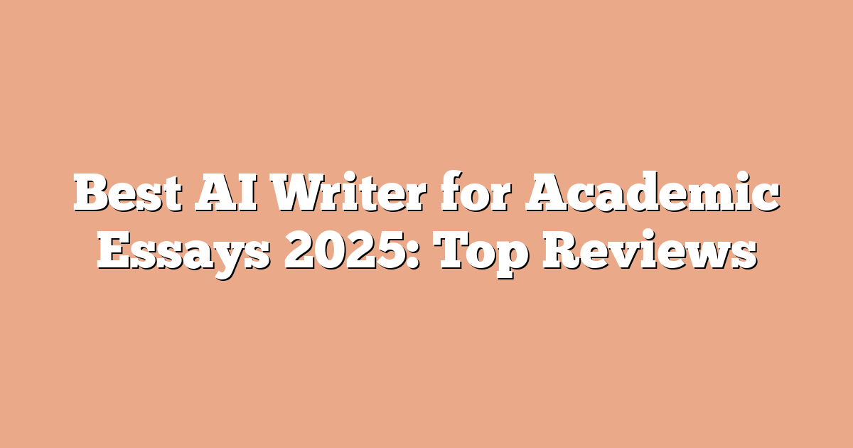Best AI Writer for Academic Essays 2025: Top Reviews