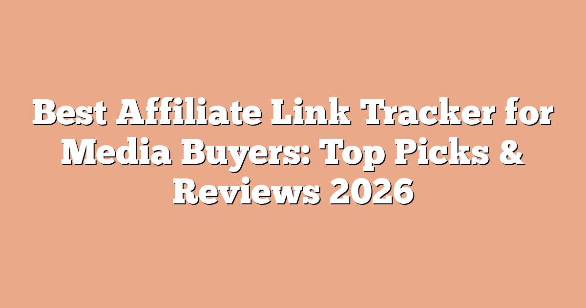 Best Affiliate Link Tracker for Media Buyers: Top Picks & Reviews 2026