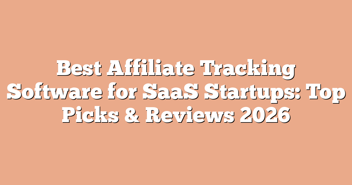 Best Affiliate Tracking Software for SaaS Startups: Top Picks & Reviews 2026