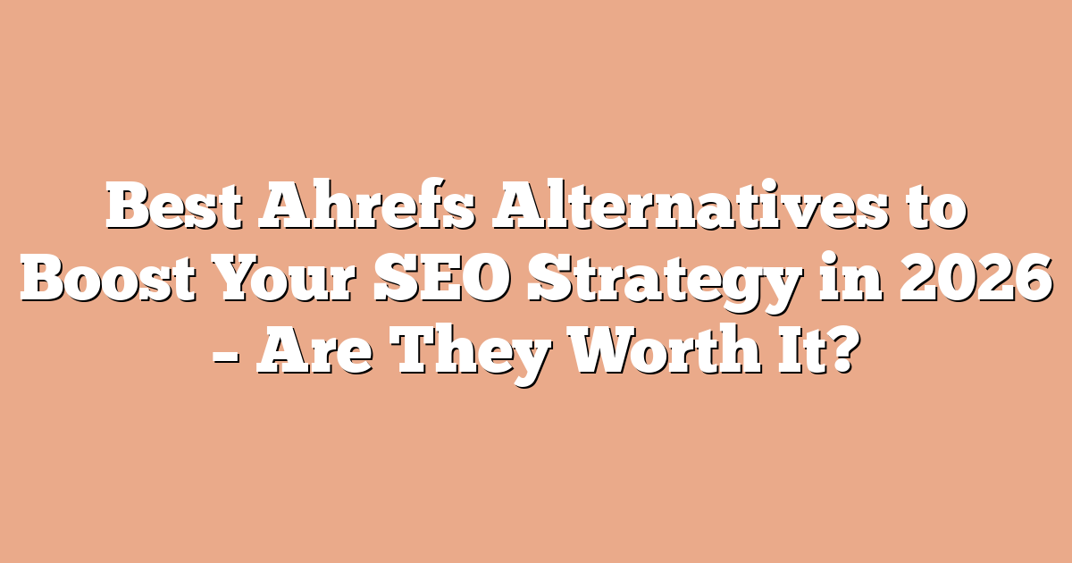 Best Ahrefs Alternatives to Boost Your SEO Strategy in 2026 – Are They Worth It?