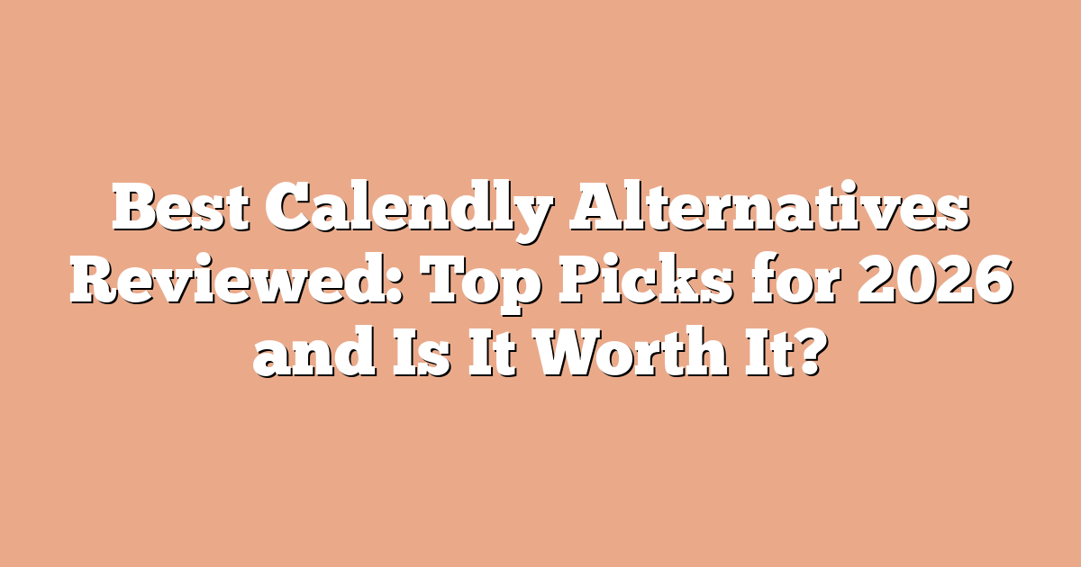 Best Calendly Alternatives Reviewed: Top Picks for 2026 and Is It Worth It?