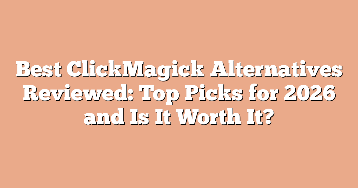 Best ClickMagick Alternatives Reviewed: Top Picks for 2026 and Is It Worth It?