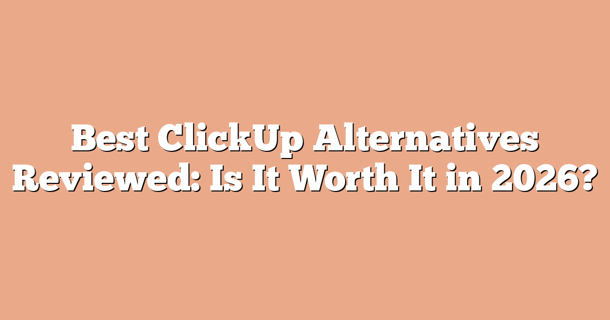 Best ClickUp Alternatives Reviewed: Is It Worth It in 2026?