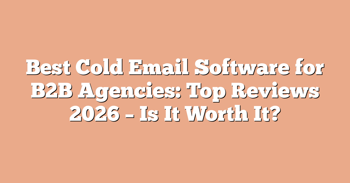 Best Cold Email Software for B2B Agencies: Top Reviews 2026 – Is It Worth It?