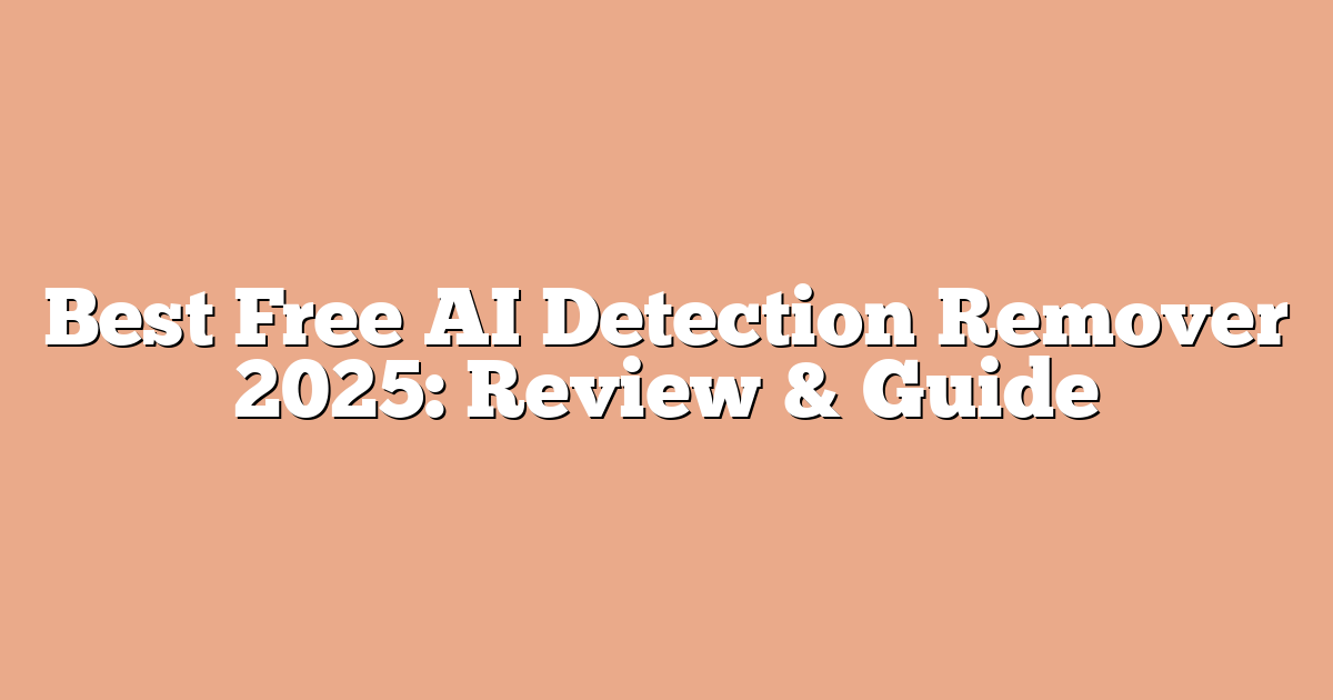 Best Free AI Detection Remover 2025: Review & Guide