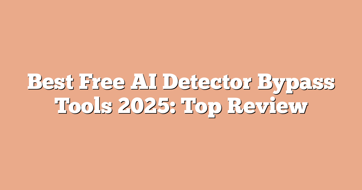 Best Free AI Detector Bypass Tools 2025: Top Review