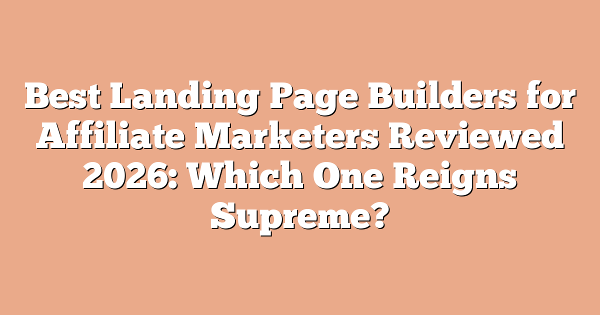 Best Landing Page Builders for Affiliate Marketers Reviewed 2026: Which One Reigns Supreme?