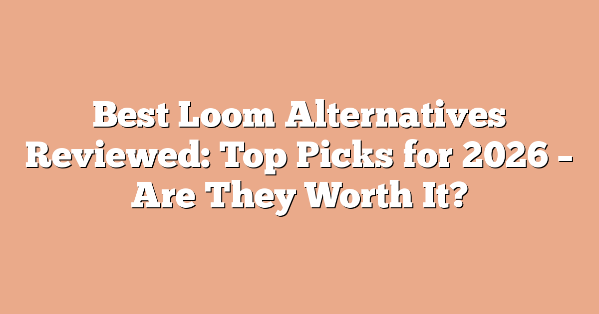 Best Loom Alternatives Reviewed: Top Picks for 2026 – Are They Worth It?