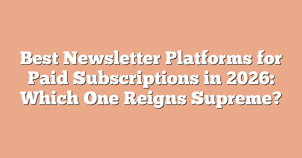 Best Newsletter Platforms for Paid Subscriptions in 2026: Which One Reigns Supreme?