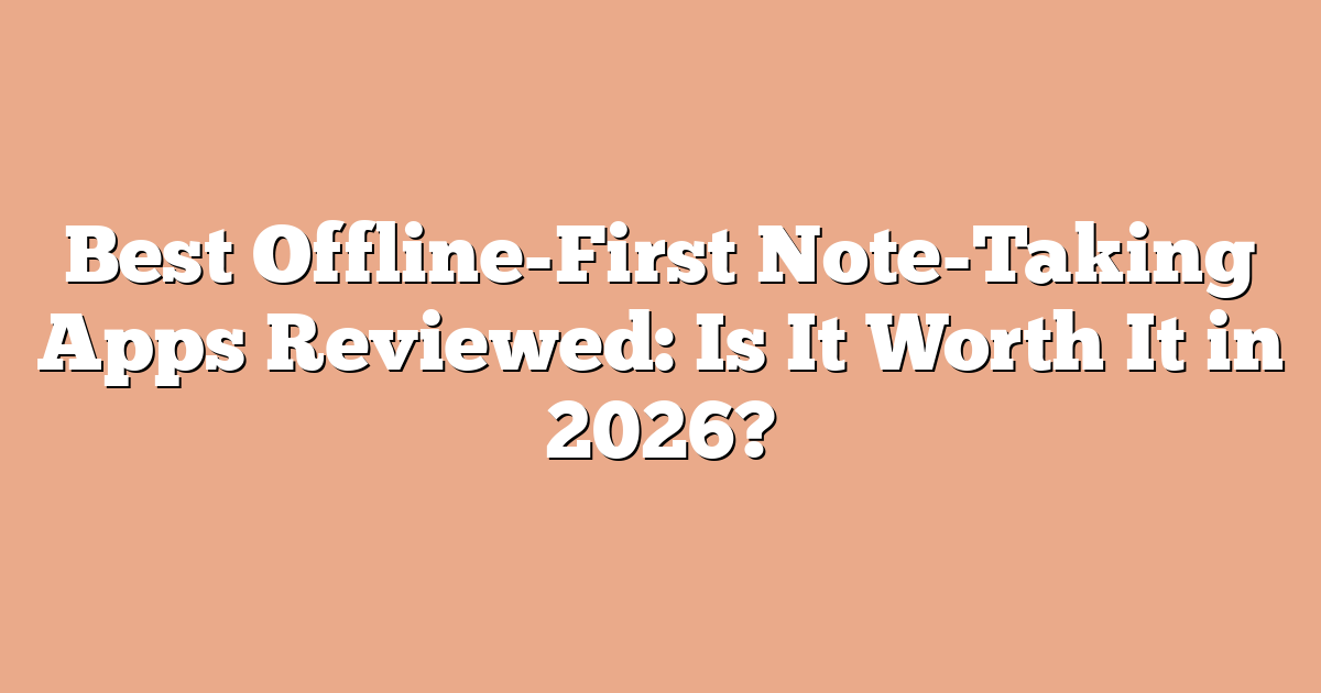 Best Offline-First Note-Taking Apps Reviewed: Is It Worth It in 2026?