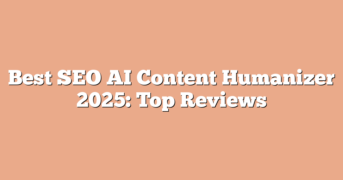 Best SEO AI Content Humanizer 2025: Top Reviews