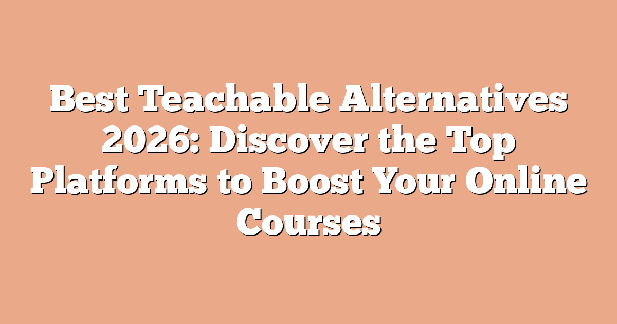 Best Teachable Alternatives 2026: Discover the Top Platforms to Boost Your Online Courses