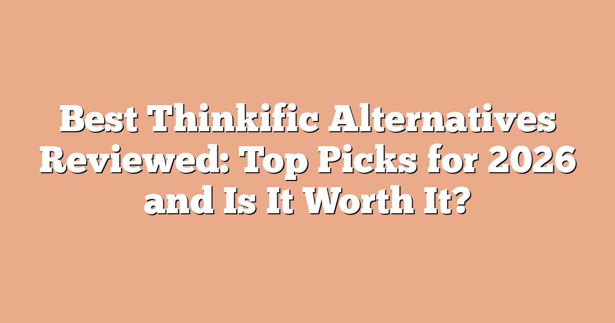 Best Thinkific Alternatives Reviewed: Top Picks for 2026 and Is It Worth It?