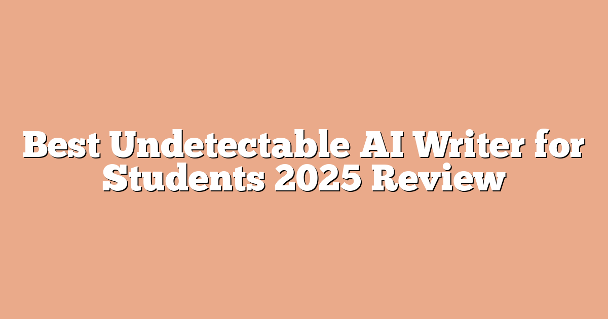 Best Undetectable AI Writer for Students 2025 Review