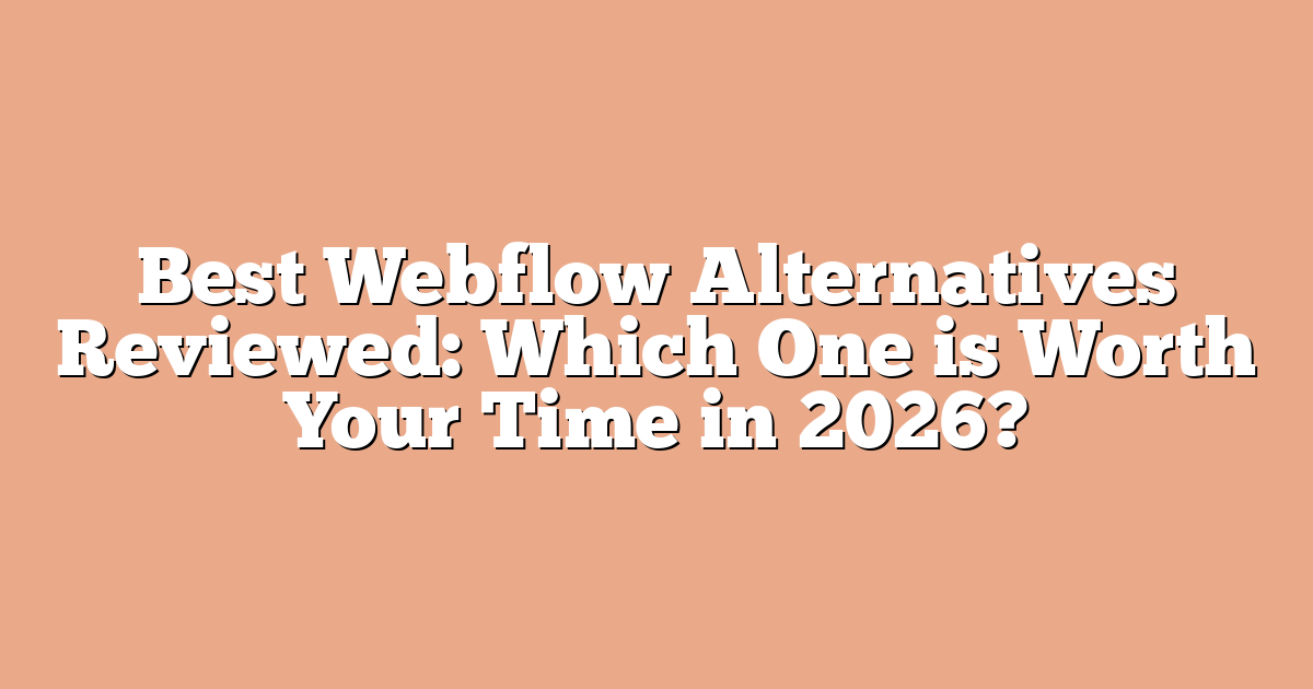 Best Webflow Alternatives Reviewed: Which One is Worth Your Time in 2026?
