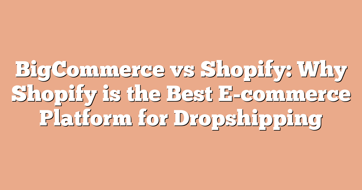 BigCommerce vs Shopify: Why Shopify is the Best E-commerce Platform for Dropshipping