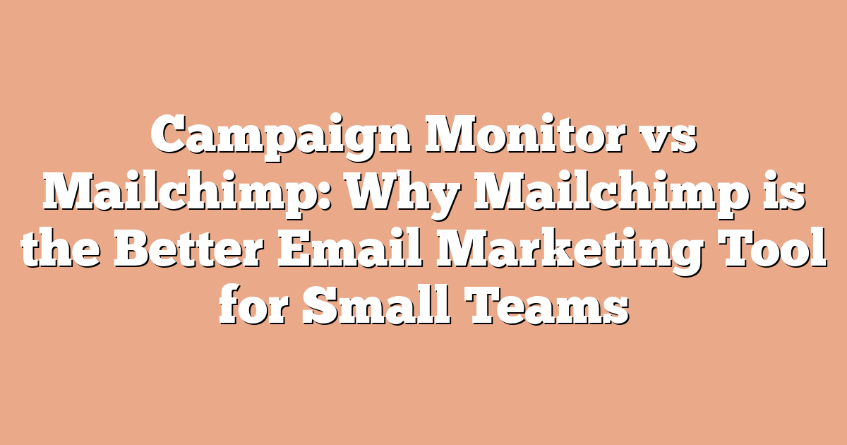 Campaign Monitor vs Mailchimp: Why Mailchimp is the Better Email Marketing Tool for Small Teams