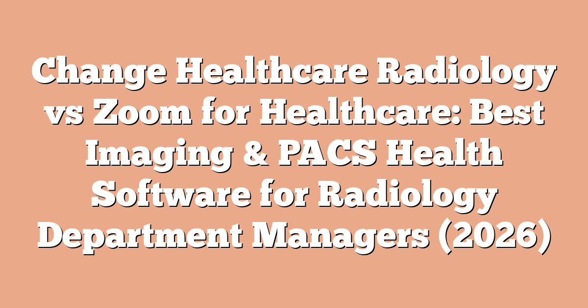 Change Healthcare Radiology vs Zoom for Healthcare: Best Imaging & PACS Health Software for Radiology Department Managers (2026)