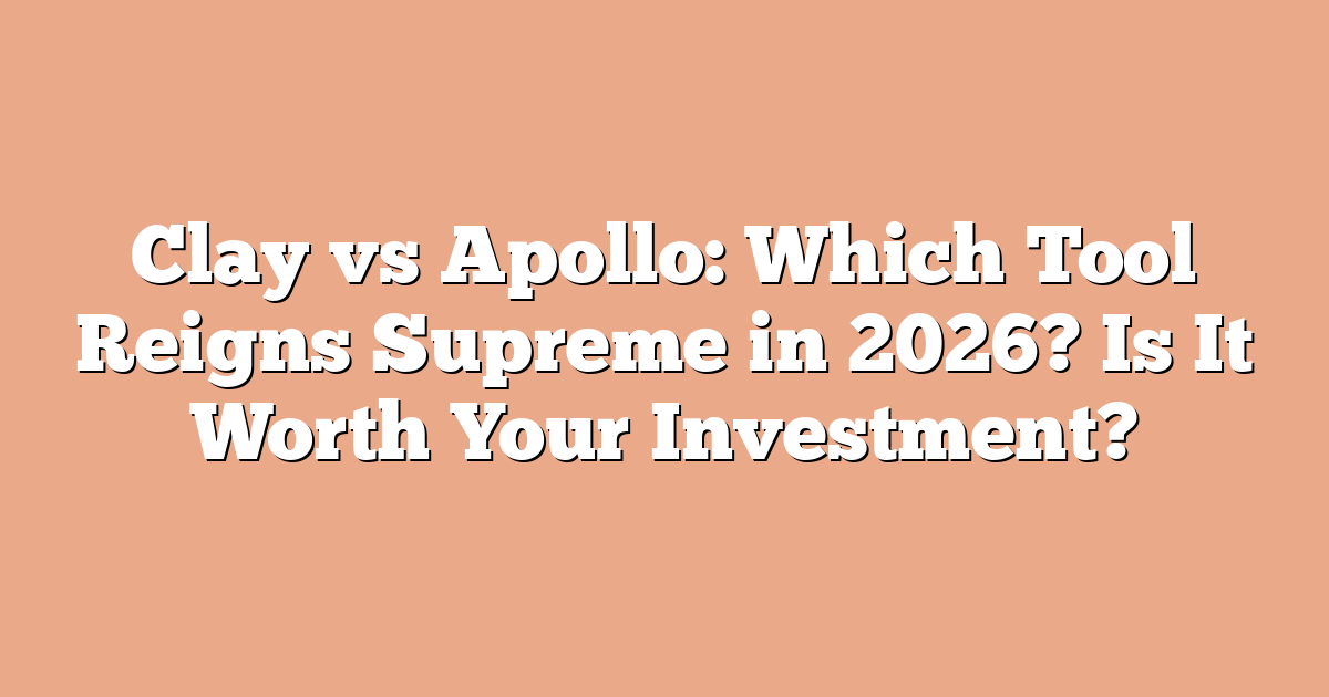 Clay vs Apollo: Which Tool Reigns Supreme in 2026? Is It Worth Your Investment?