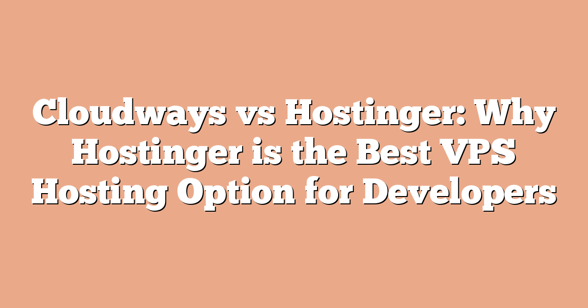 Cloudways vs Hostinger: Why Hostinger is the Best VPS Hosting Option for Developers