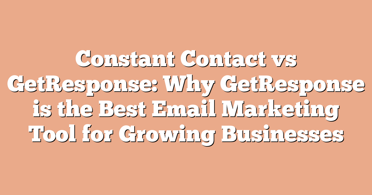 Constant Contact vs GetResponse: Why GetResponse is the Best Email Marketing Tool for Growing Businesses