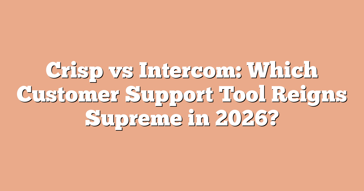Crisp vs Intercom: Which Customer Support Tool Reigns Supreme in 2026?