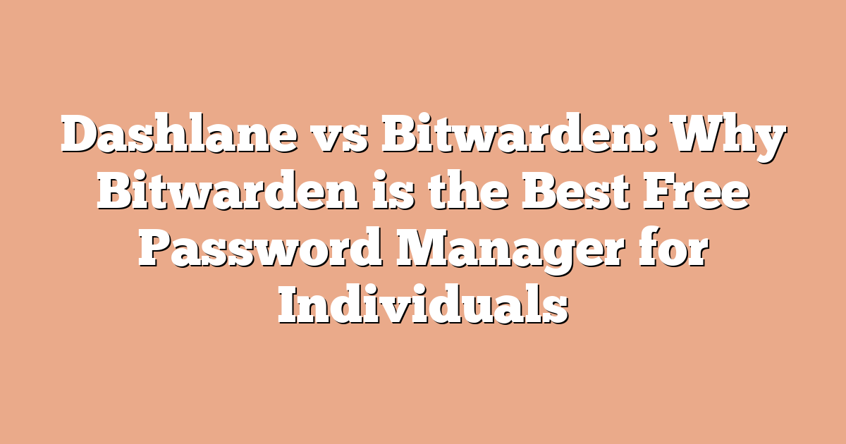 Dashlane vs Bitwarden: Why Bitwarden is the Best Free Password Manager for Individuals