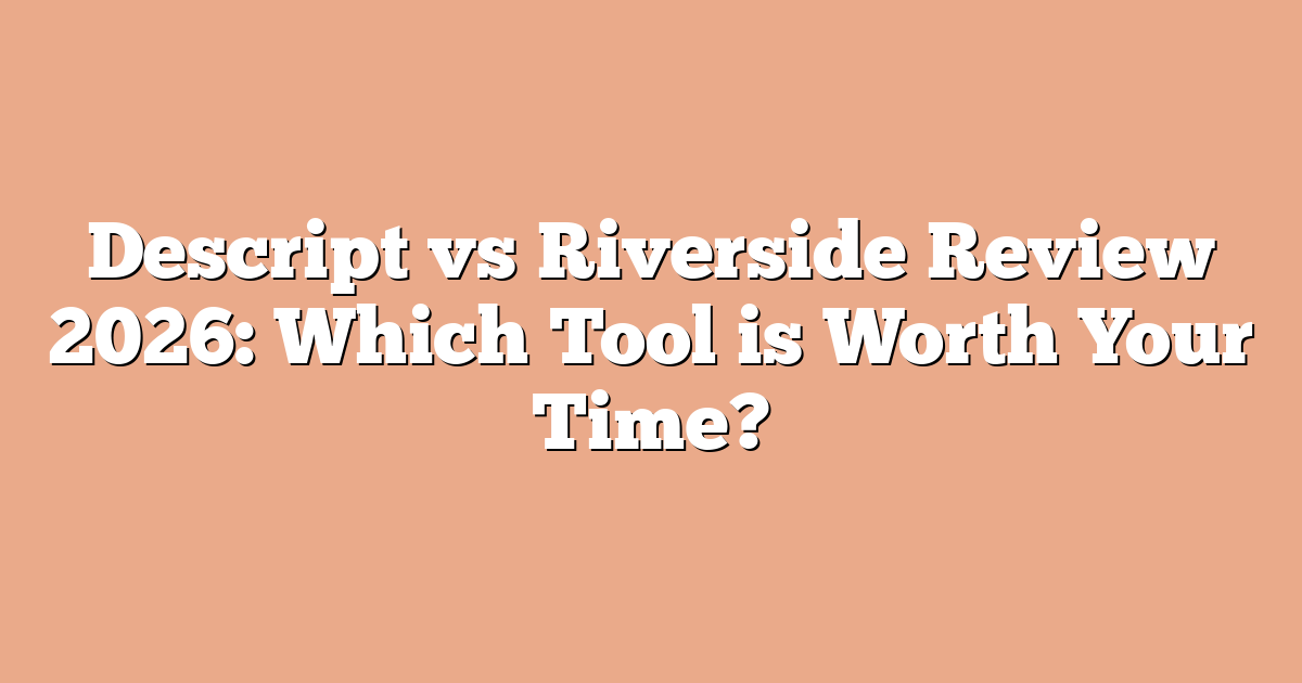 Descript vs Riverside Review 2026: Which Tool is Worth Your Time?