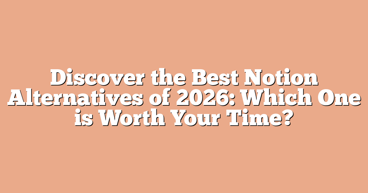 Discover the Best Notion Alternatives of 2026: Which One is Worth Your Time?
