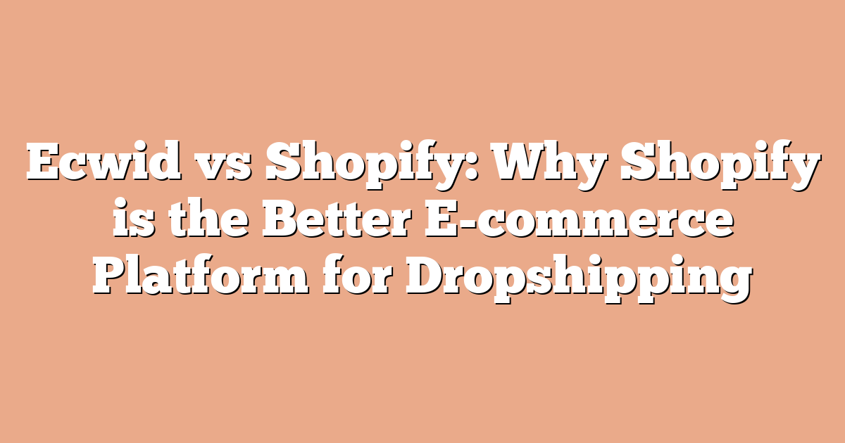 Ecwid vs Shopify: Why Shopify is the Better E-commerce Platform for Dropshipping