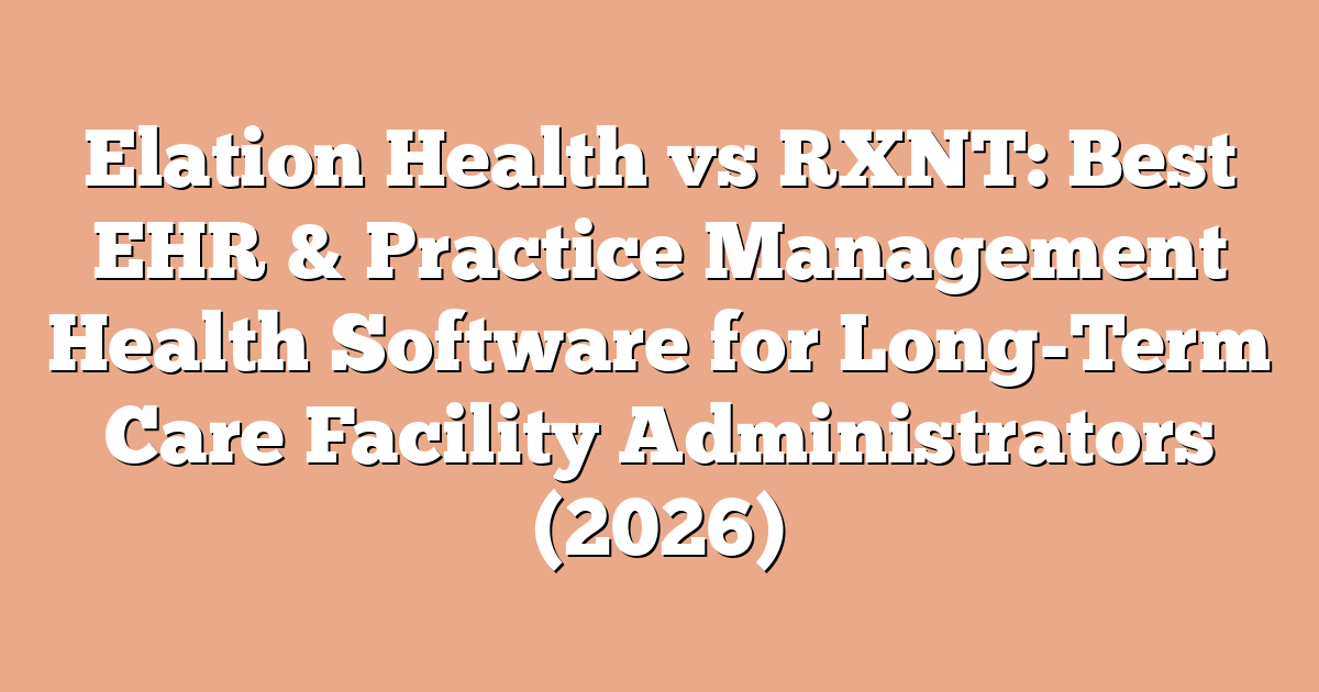 Elation Health vs RXNT: Best EHR & Practice Management Health Software for Long-Term Care Facility Administrators (2026)