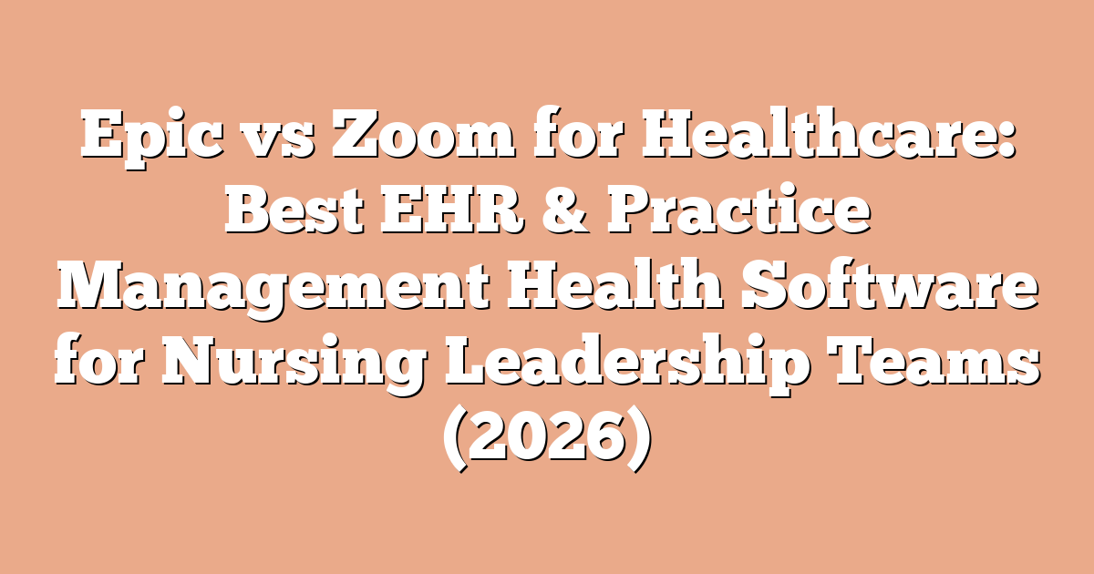Epic vs Zoom for Healthcare: Best EHR & Practice Management Health Software for Nursing Leadership Teams (2026)