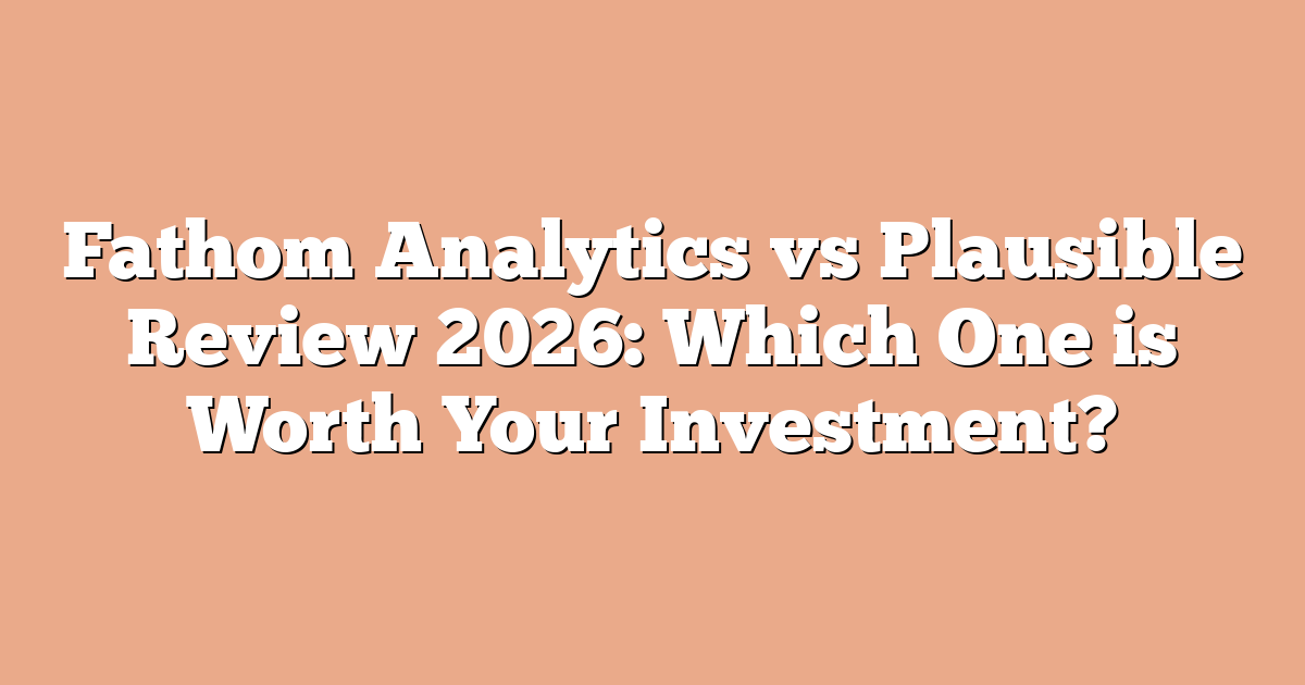 Fathom Analytics vs Plausible Review 2026: Which One is Worth Your Investment?