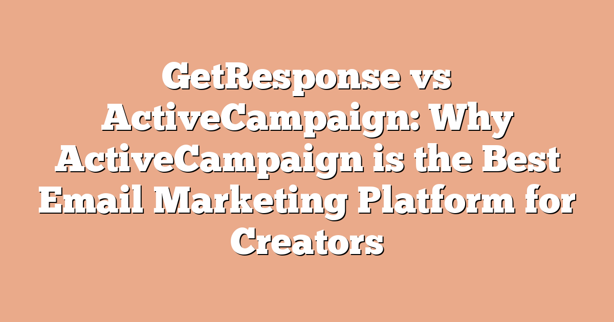 GetResponse vs ActiveCampaign: Why ActiveCampaign is the Best Email Marketing Platform for Creators