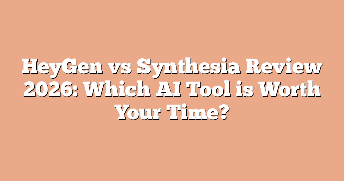 HeyGen vs Synthesia Review 2026: Which AI Tool is Worth Your Time?