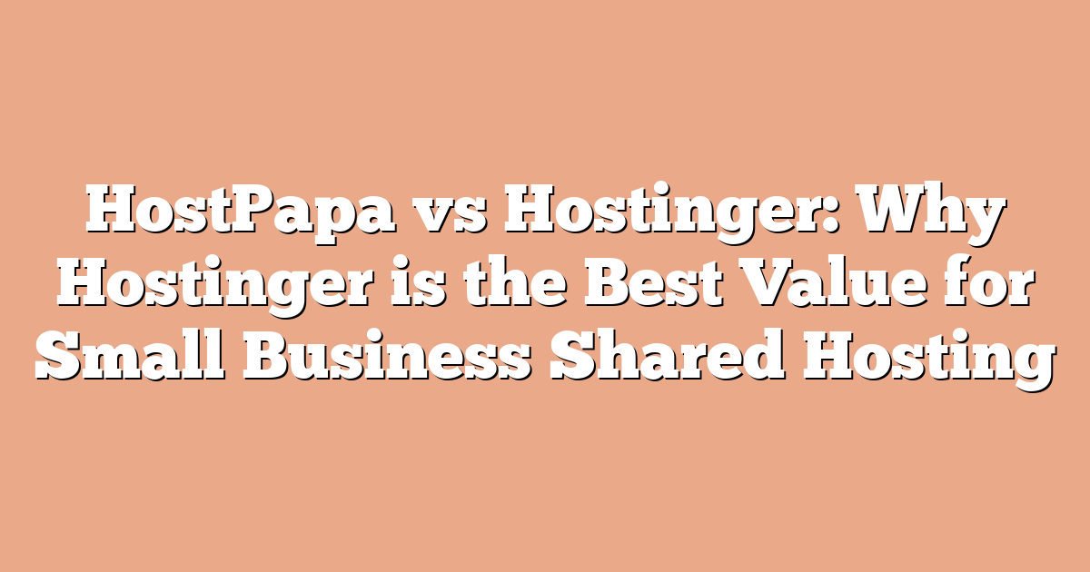 HostPapa vs Hostinger: Why Hostinger is the Best Value for Small Business Shared Hosting