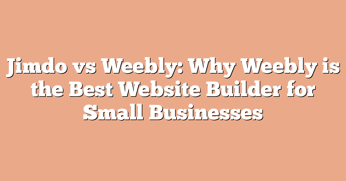 Jimdo vs Weebly: Why Weebly is the Best Website Builder for Small Businesses