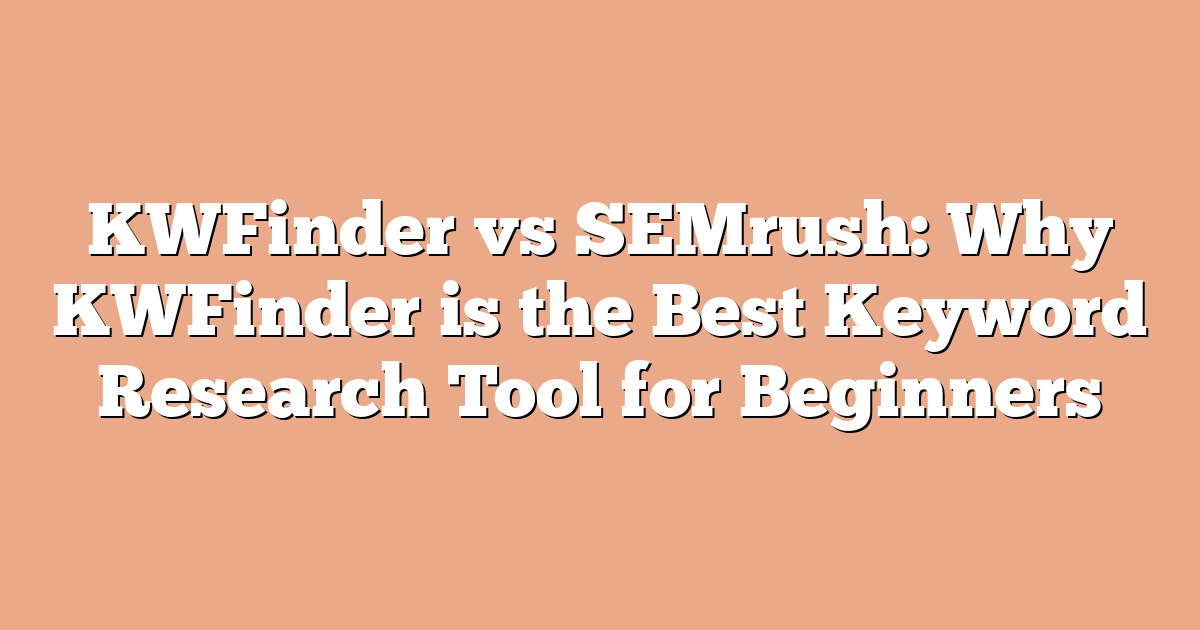 KWFinder vs SEMrush: Why KWFinder is the Best Keyword Research Tool for Beginners