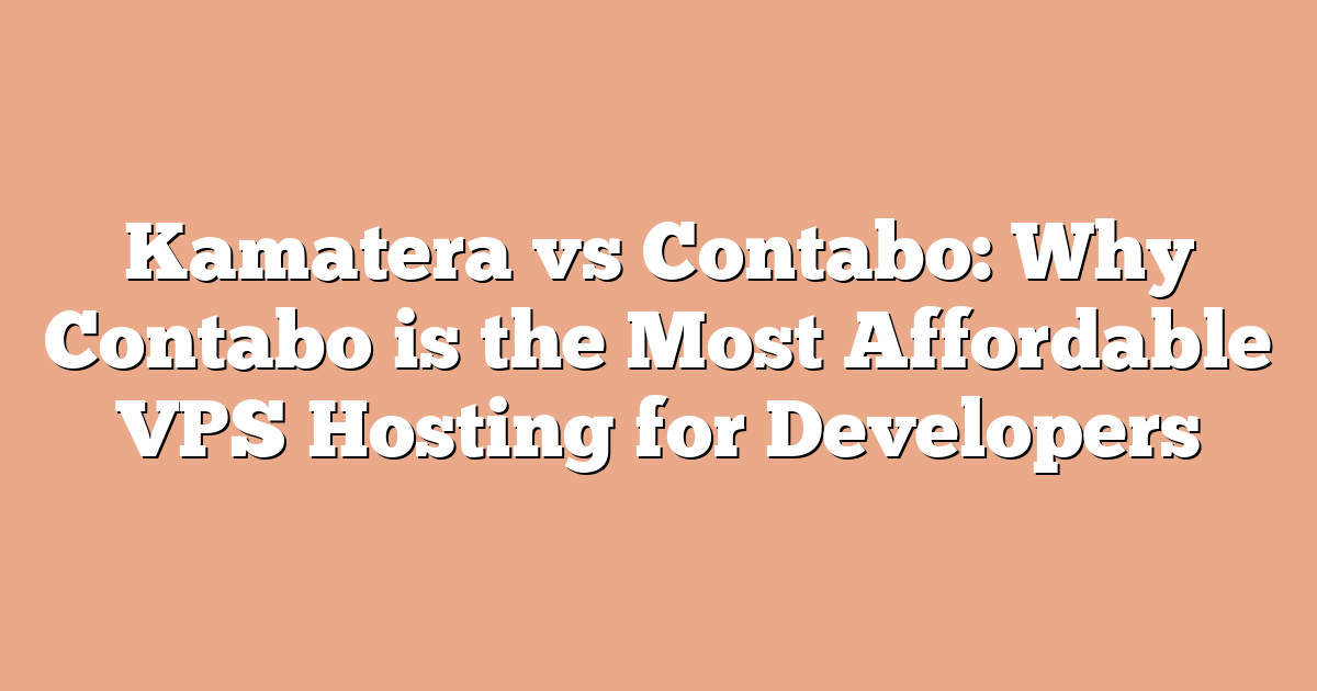 Kamatera vs Contabo: Why Contabo is the Most Affordable VPS Hosting for Developers