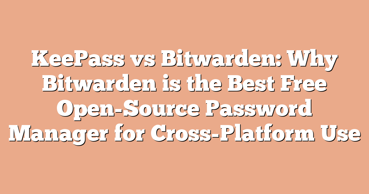 KeePass vs Bitwarden: Why Bitwarden is the Best Free Open-Source Password Manager for Cross-Platform Use
