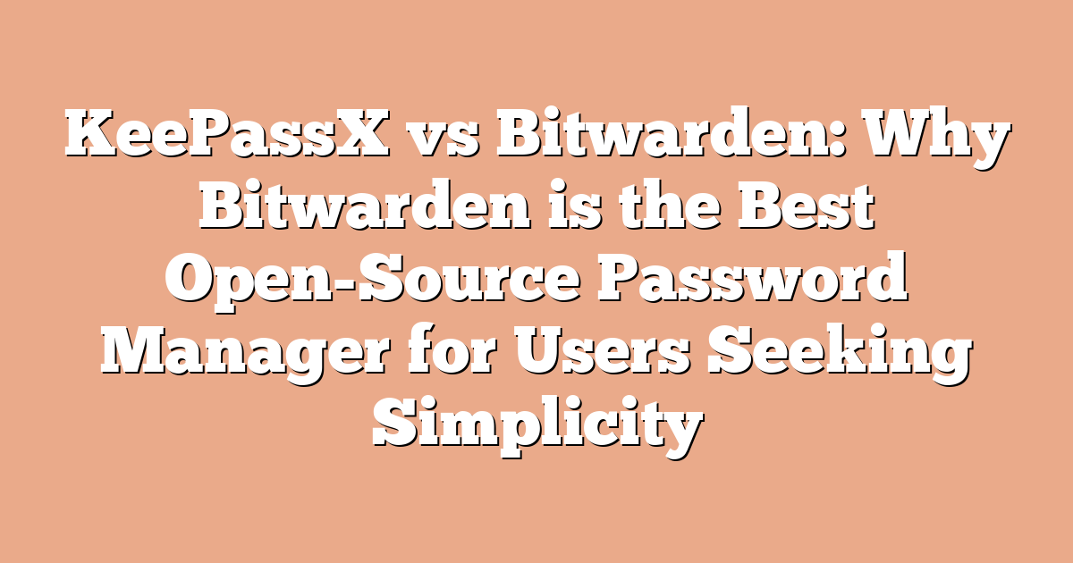 KeePassX vs Bitwarden: Why Bitwarden is the Best Open-Source Password Manager for Users Seeking Simplicity
