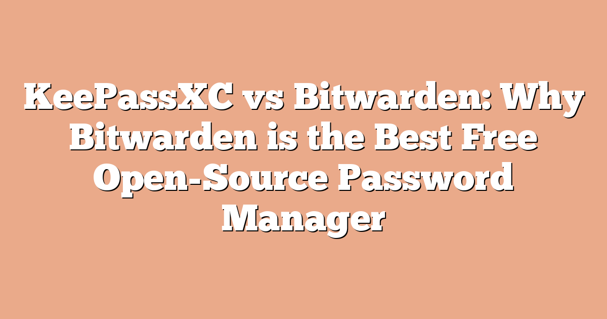 KeePassXC vs Bitwarden: Why Bitwarden is the Best Free Open-Source Password Manager