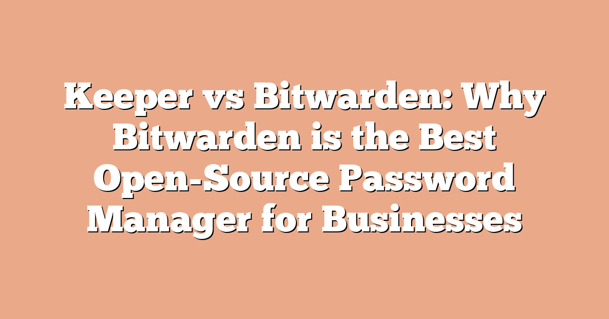 Keeper vs Bitwarden: Why Bitwarden is the Best Open-Source Password Manager for Businesses