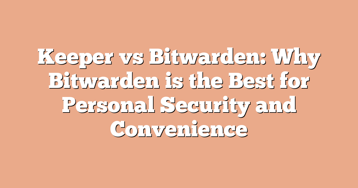 Keeper vs Bitwarden: Why Bitwarden is the Best for Personal Security and Convenience