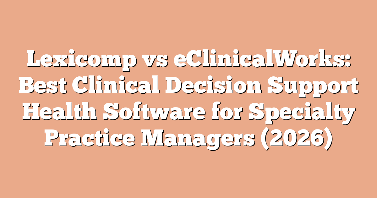 Lexicomp vs eClinicalWorks: Best Clinical Decision Support Health Software for Specialty Practice Managers (2026)