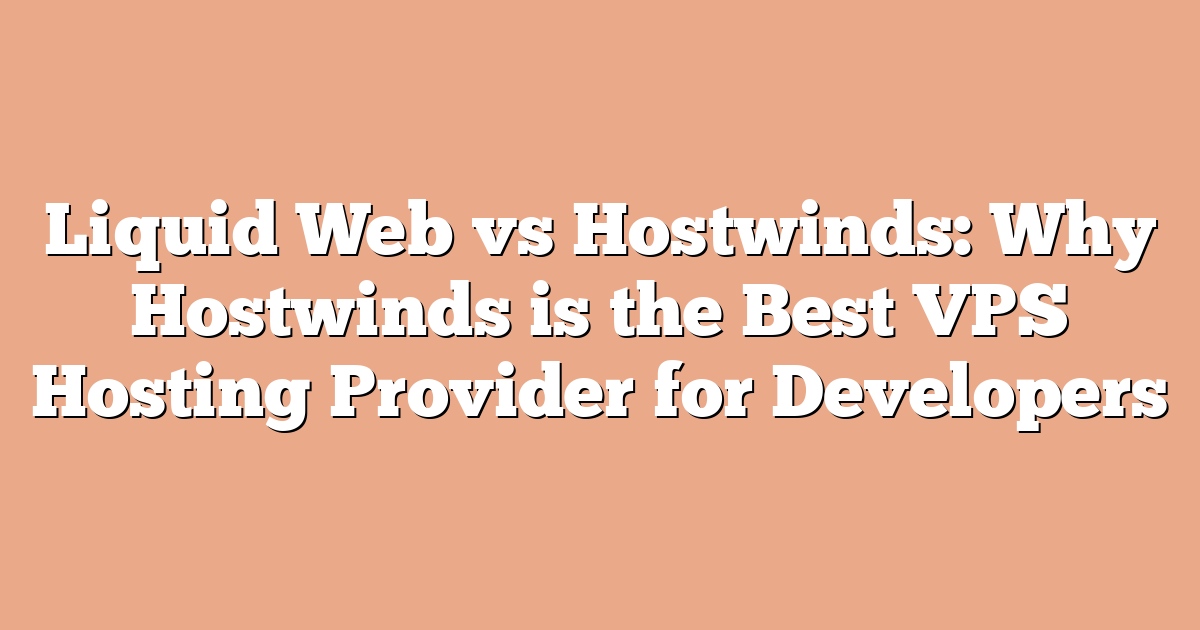 Liquid Web vs Hostwinds: Why Hostwinds is the Best VPS Hosting Provider for Developers