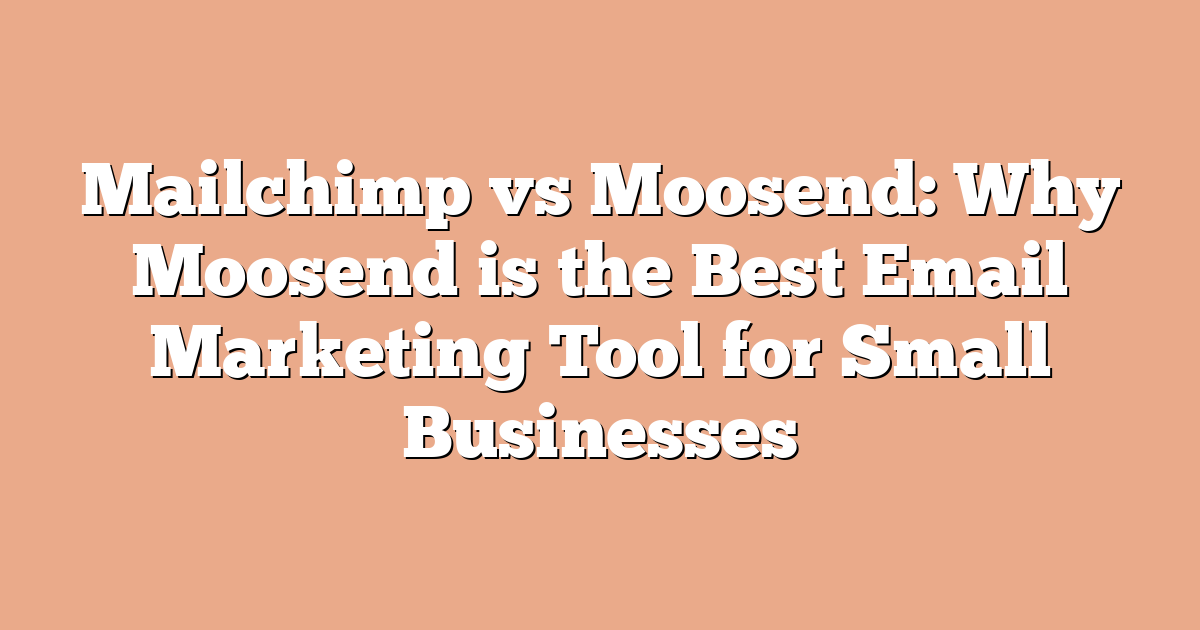 Mailchimp vs Moosend: Why Moosend is the Best Email Marketing Tool for Small Businesses